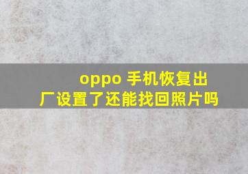 oppo 手机恢复出厂设置了还能找回照片吗